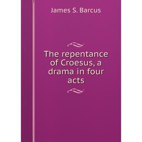 

Книга The repentance of Croesus, a drama in four acts. James S. Barcus