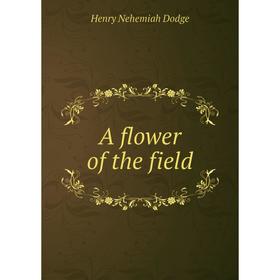 

Книга A flower of the field. Henry Nehemiah Dodge