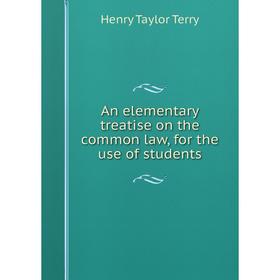 

Книга An elementary treatise on the common law, for the use of students. Henry Taylor Terry
