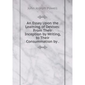 

Книга An Essay Upon the Learning of Devises: From Their Inception by Writing, to Their Consummation by. John Joseph Powell