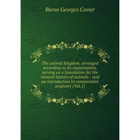 

Книга The animal kingdom, arranged according to its organization, serving as a foundation for the natural history of animals: and an introduction to c