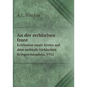 

Книга An der serbischen front Erlebnisse eines Arztes auf dem serbisch-türkischen Kriegsschauplata, 1912. A. L. Vischer