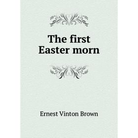 

Книга The first Easter morn. Ernest Vinton Brown