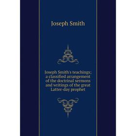 

Книга Joseph Smith's teachings; a classified arrangement of the doctrinal sermons and writings of the great Latter-day prophet