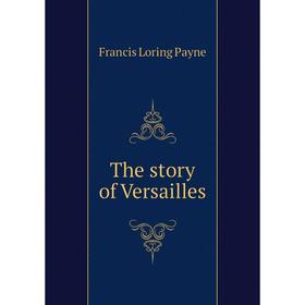 

Книга The story of Versailles. Francis Loring Payne