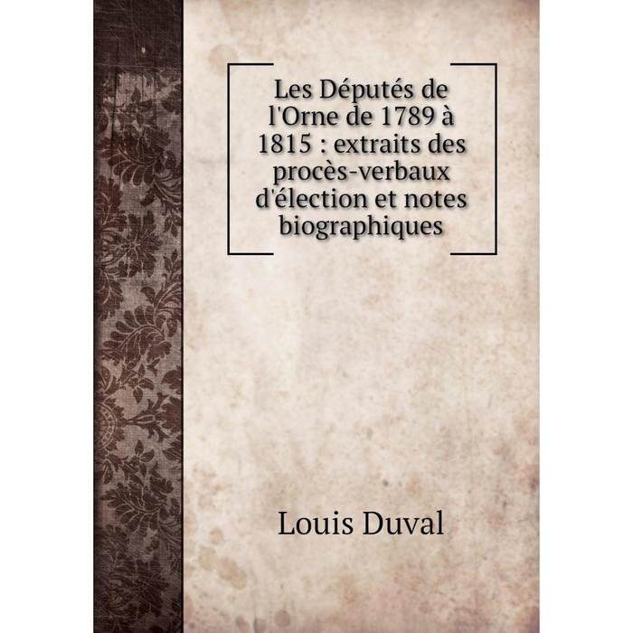 фото Книга les députés de l'orne de 1789 à 1815: extraits des procès-verbaux d'élection et notes biographiques nobel press