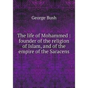 

Книга The life of Mohammed: founder of the religion of Islam, and of the empire of the Saracens. George Bush