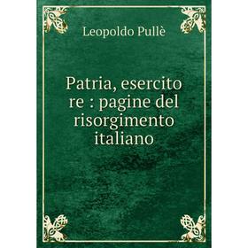 

Книга Patria, esercito re: pagine del risorgimento italiano. Leopoldo Pullè