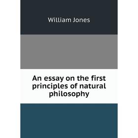 

Книга An essay on the first principles of natural philosophy. William Jones