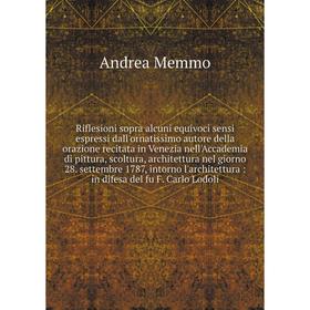 

Книга Riflesioni sopra alcuni equivoci sensi espressi dall'ornatissimo autore della orazione recitata in Venezia nell'Accademia di pittura, scoltura,