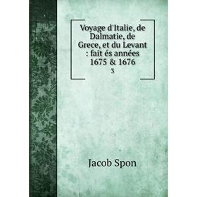 

Книга Voyage d'Italie, de Dalmatie, de Grece, et du Levant: fait és années 1675 & 1676 3. Jacob Spon