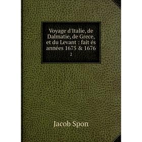 

Книга Voyage d'Italie, de Dalmatie, de Grece, et du Levant: fait és années 1675 & 1676 2. Jacob Spon