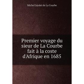 

Книга Premier voyage du sieur de La Courbe fait à la coste d'Afrique en 1685. Michel Jajolet de La Courbe