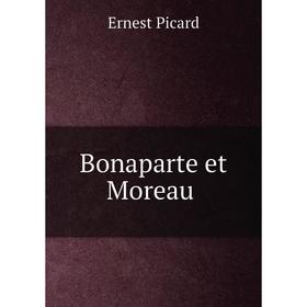 

Книга Bonaparte et Moreau. Ernest Picard