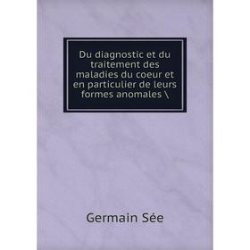 

Книга Du diagnostic et du traitement des maladies du coeur et en particulier de leurs formes anomales /. Germain Sée