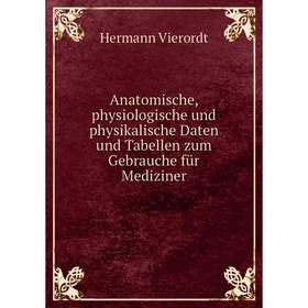 

Книга Anatomische, physiologische und physikalische Daten und Tabellen zum Gebrauche für Mediziner. Hermann Vierordt