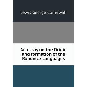 

Книга An essay on the Origin and formation of the Romance Languages. George Cornewall Lewis