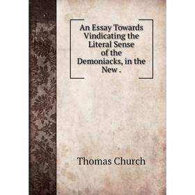 

Книга An Essay Towards Vindicating the Literal Sense of the Demoniacks, in the New. Thomas Church