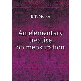 

Книга An elementary treatise on mensuration. B. T. Moore