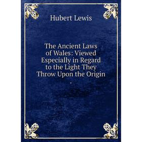 

Книга The Ancient Laws of Wales: Viewed Especially in Regard to the Light They Throw Upon the Origin. Hubert Lewis