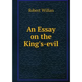 

Книга An Essay on the King's-evil. Robert Willan