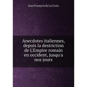 

Книга Anecdotes italiennes, depuis la destriction de L'Empire romain en occident, jusqu'a nos jours. Jean François de La Croix