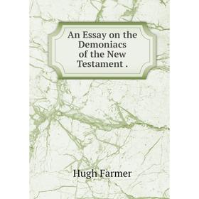 

Книга An Essay on the Demoniacs of the New Testament. Hugh Farmer