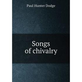 

Книга Songs of chivalry. Paul Hunter Dodge