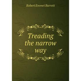

Книга Treading the narrow way. Robert Emmet Barrett
