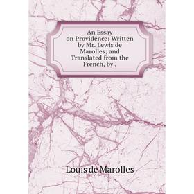 

Книга An Essay on Providence: Written by Mr. Lewis de Marolles; and Translated from the French, by. Louis de Marolles