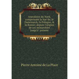 

Книга Anecdotes du Nord, comprenant la Suède, le Danemarck, la Pologne, la Russie; depuis l'origine de ces monarchies jusqu'à présent. Pierre Ant