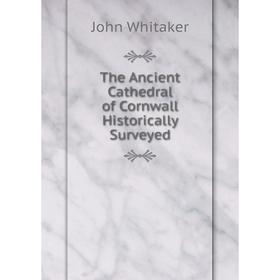 

Книга The Ancient Cathedral of Cornwall Historically Surveyed. John Whitaker