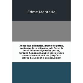 

Книга Anecdotes orientales, première partie, contenant les anciens rois de Perse, les différentes dynasties perses, turques mogoles, qui se sont