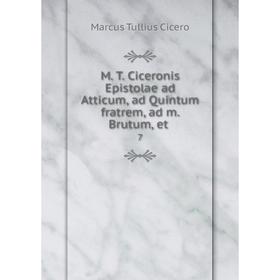 

Книга M T Ciceronis Epistolae ad Atticum, ad Quintum fratrem, ad m Brutum, et 7