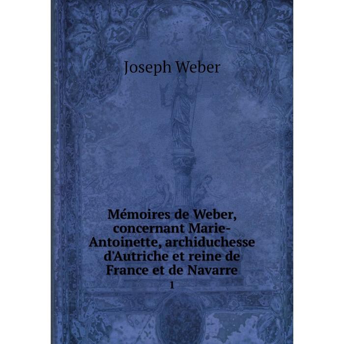 фото Книга mémoires de weber, concernant marie-antoinette, archiduchesse d'autriche et reine de france et de navarre 1 nobel press