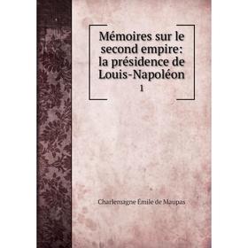 

Книга Mémoires sur le second empire: la présidence de Louis-Napoléon1