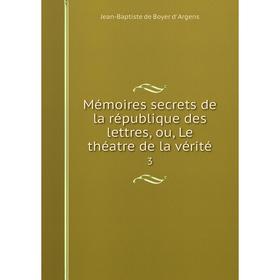 

Книга Mémoires secrets de la république des lettres, ou, Le théatre de la vérité3