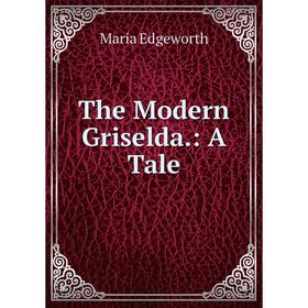 

Книга The Modern Griselda. : A Tale. Maria Edgeworth