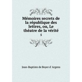 

Книга Mémoires secrets de la république des lettres, ou, Le théatre de la vérité5
