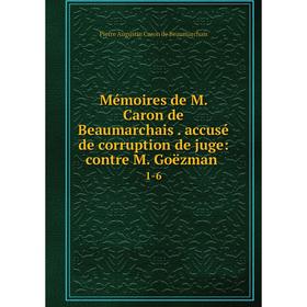 

Книга Mémoires de M Caron de Beaumarchais accusé de corruption de juge: contre M Goëzman 1-6