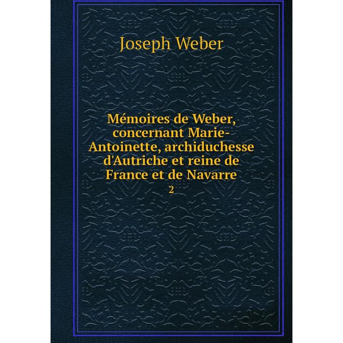 фото Книга mémoires de weber, concernant marie-antoinette, archiduchesse d'autriche et reine de france et de navarre 2 nobel press