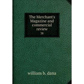 

Книга The Merchant's Magazine and commercial review 38. william b. dana