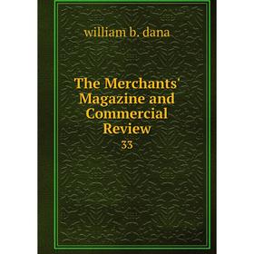 

Книга The Merchants' Magazine and Commercial Review 33. william b. dana