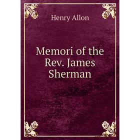 

Книга Memori of the Rev James Sherman