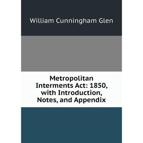 

Книга Metropolitan Interments Act: 1850, with Introduction, Notes, and Appendix