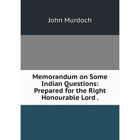 

Книга Memorandum on Some Indian Questions: Prepared for the Right Honourable Lord