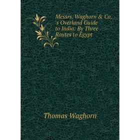 

Книга Messrs Waghorn & Co's Overland Guide to India: By Three Routes to Egypt