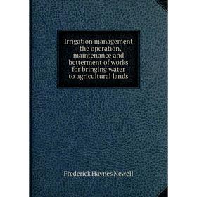 

Книга Irrigation management: the operation, maintenance and betterment of works for bringing water to agricultural lands. Frederick Haynes Newell