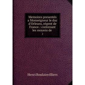 

Книга Memoires presentés a Monseigneur le duc d'Orleans, régent de France: contenant les moyens de2