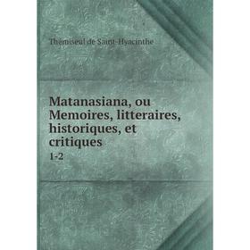 

Книга Matanasiana, ou Memoires, litteraires, historique s, et critiques 1-2